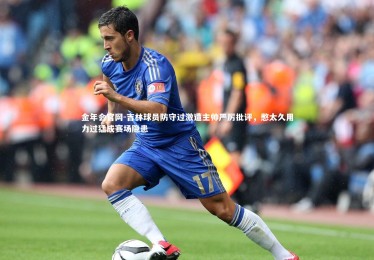 金年会官网-吉林球员防守过激遭主帅严厉批评，憋太久用力过猛成赛场隐患