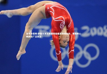 金年会官网-萨勒马克尔斯遭踩踏痛苦倒地抽动，赛场揪心瞬间引广泛关注