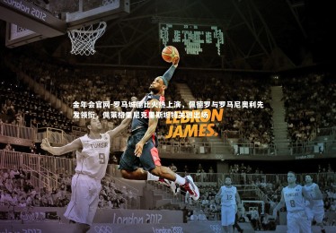 金年会官网-罗马城德比火热上演，佩德罗与罗马尼奥利先发领衔，佩莱格里尼克里斯坦特关键出场