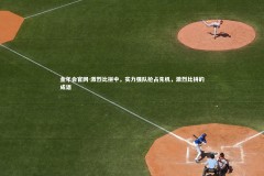 金年会官网-激烈比拼中，实力强队抢占先机，激烈比拼的成语