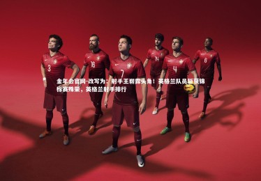 金年会官网-改写为：射手王崭露头角！英格兰队员斩获锦标赛殊荣，英格兰射手排行