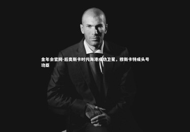 金年会官网-后奥斯卡时代海港成功卫冕，穆斯卡特成头号功臣