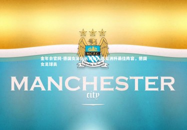 金年会官网-德国女足队长领衔入选亚洲杯最佳阵容，德国女足球员