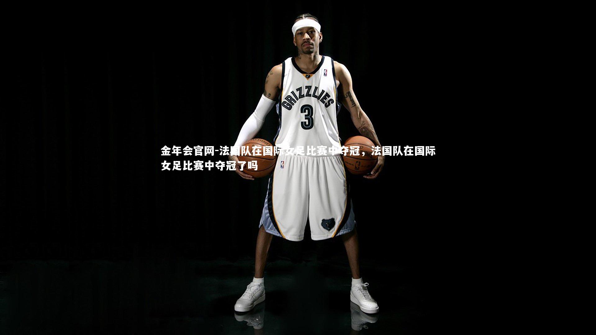 金年会官网-法国队在国际女足比赛中夺冠，法国队在国际女足比赛中夺冠了吗