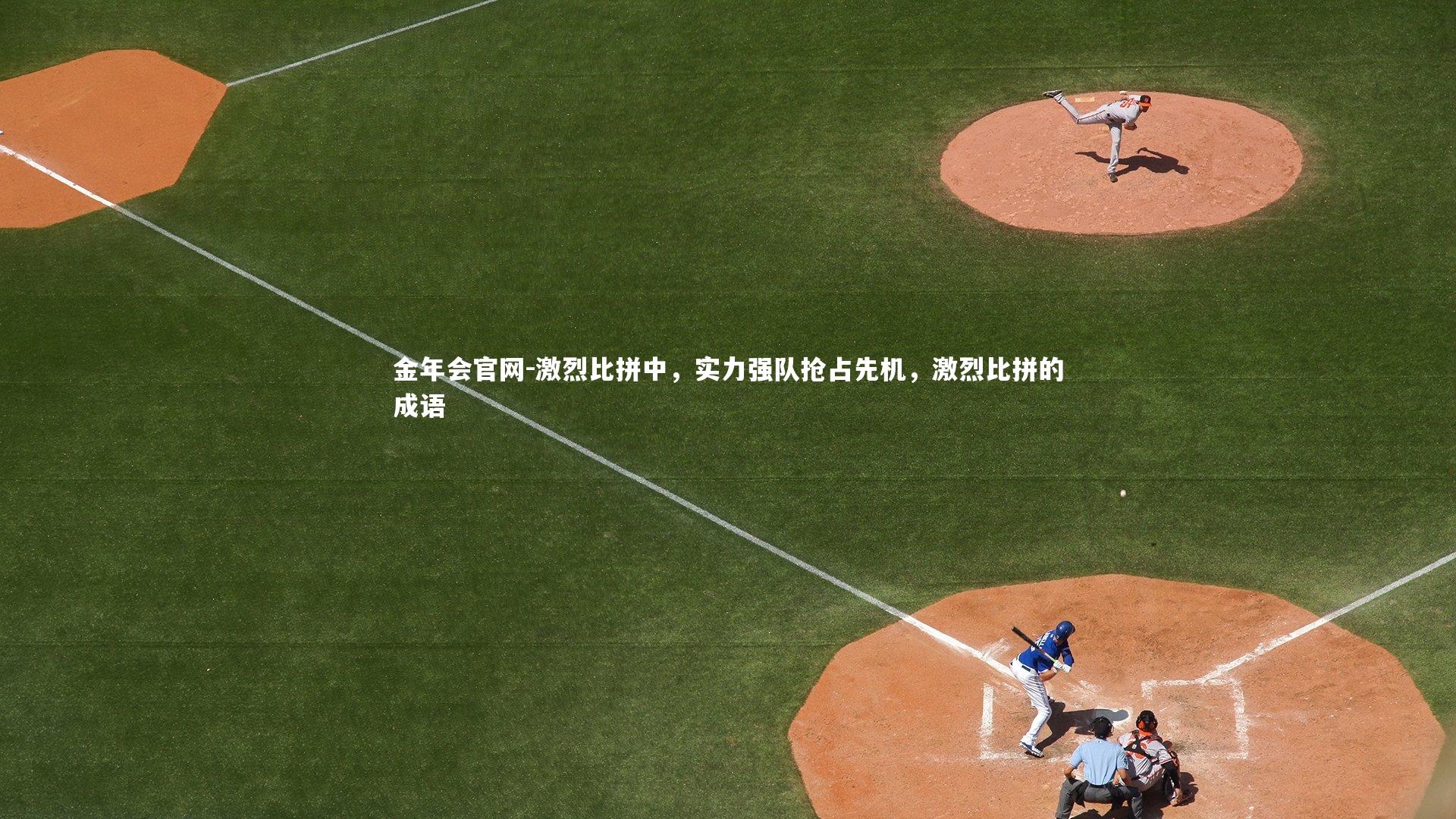 金年会官网-激烈比拼中，实力强队抢占先机，激烈比拼的成语