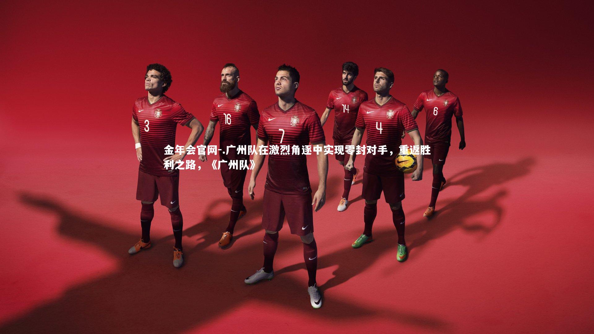 .广州队在激烈角逐中实现零封对手，重返胜利之路，《广州队》