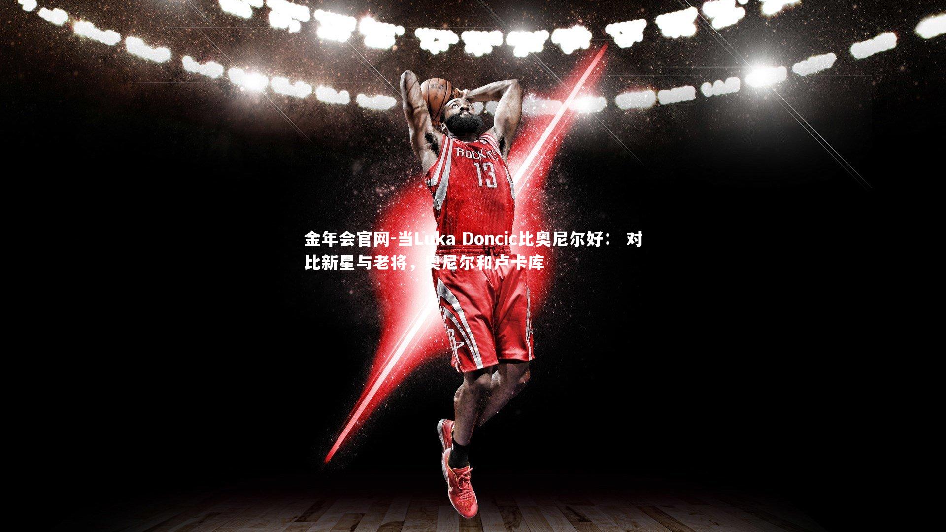 金年会官网-当Luka Doncic比奥尼尔好： 对比新星与老将，奥尼尔和卢卡库