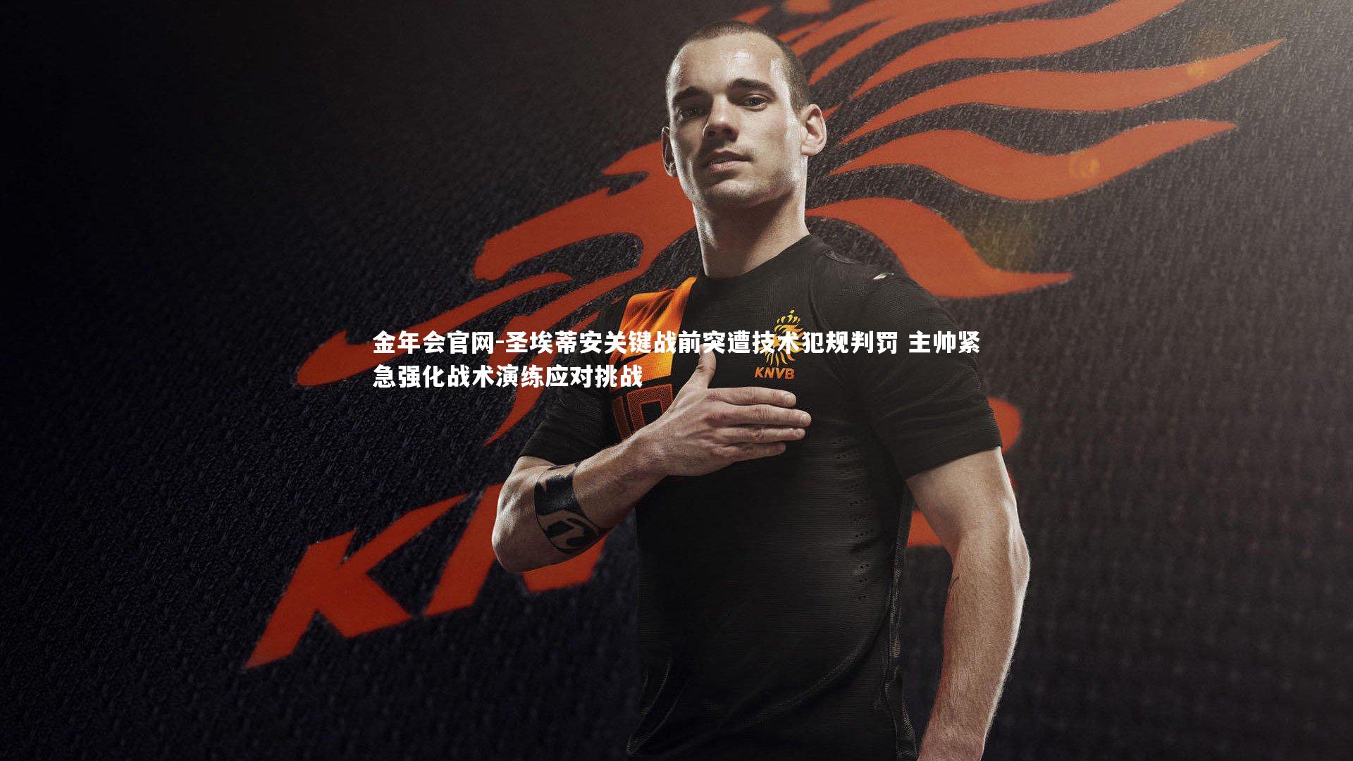 圣埃蒂安关键战前突遭技术犯规判罚 主帅紧急强化战术演练应对挑战